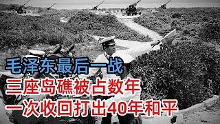 毛泽东最后一战，三座岛礁被占数年，中国一次性全收回，打出40年和平