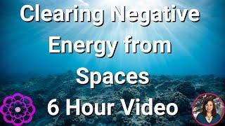 Clearing Negative  Energy from a Space, 6 Hour Video 