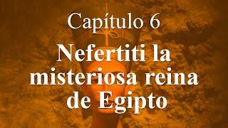 Egiptomanía Capítulo 6: Nefertiti La misteriosa reina de Egipto