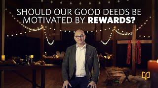 Should Our Good Deeds Be Motivated By Rewards?