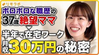 【密着】一年以内の退職を10回繰り返し！職歴ボロボロの37歳絶望ママが半年で在宅ワーク月収30万超えの秘密