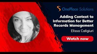 Adding Context to Information for Better Records Management – Elissa Caligiuri, ONEPLACE SOLUTIONS