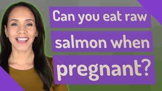 Can you eat raw salmon when pregnant?