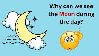 Why can we see the moon during the day?