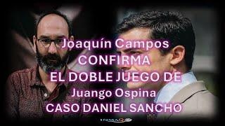 Joaquín Campos CONFIRMA EL DOBLE JUEGO DE Juango OspinaCASO DANIEL SANCHO