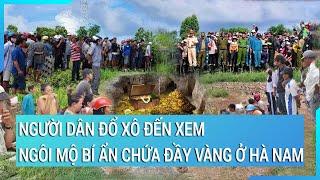 Sự thật chuyện người dân đổ xô đến xem ngôi mộ bí ẩn chứa đầy vàng ở Hà Nam?