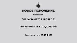 "НЕ ОСТАНЕТСЯ И СЛЕДА" проповедует Михаил Дарбинян (Онлайн служение 05.07.2023)