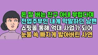 [실화사연] 돈 잘 버는 친구 아내 부럽다며 전업주부인 내게 막말하던 남편, 쇼핑몰 통해 억대 사업가 되어 눈물 쏙 빠지게 밟아버린 사연 | 카톡썰 | 사이다사연