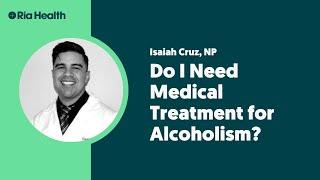 Do I Need Medical Treatment for Alcoholism?