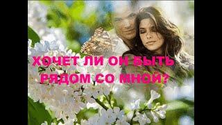 ХОЧЕТ ЛИ ОН БЫТЬ РЯДОМ СО МНОЙ?