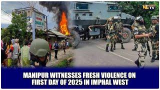 MANIPUR WITNESSES FRESH VIOLENCE ON FIRST DAY OF 2025 IN IMPHAL WEST