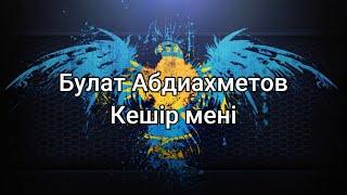 Булат Абдиахметов - Кешір мені (мәтін/lyrics/текст песни)