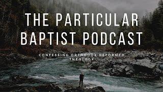 The Particular Baptist Podcast Ep. 10 - The 1689: Of the Church and Baptism