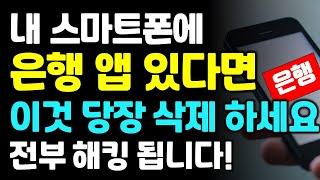 스마트폰에 은행앱 하나라도 있다면 이것부터 당장 삭제 하세요!