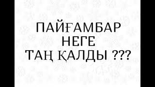 ПАЙҒАМБАР НЕГЕ ТАҢ ҚАЛДЫ ???