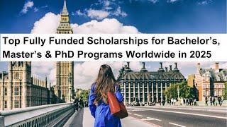 Fully Funded Scholarships 2025: Top Opportunities for Bachelor’s, Master’s & PhD Students