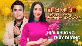 Mùa Xuân Đầu Tiên - Hữu Khương & Thùy Dương | Nhạc Xuân chọn lọc hay nhất | St: Tuấn Khanh | MV 4K