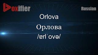 How to Pronounce Orlova (Орлова) in Russian - Voxifier.com