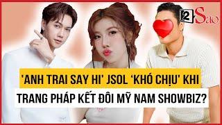 'Anh trai say hi' JSOL ‘khó chịu' khi Trang Pháp kết đôi mỹ nam ‘Đảo thiên đường’? | TIN GIẢI TRÍ