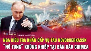 Nga điều tra khẩn cấp vụ tàu Novocherkassk “nổ tung” khủng khiếp tại bán đảo Crimea | Nghệ An TV