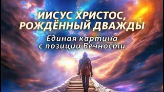 Иисус Христос, рождённый дважды. Единая картина с позиции Вечности |  22.12.24