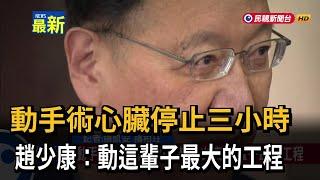 動手術心臟停止三小時 趙少康：動這輩子最大的工程－民視新聞