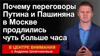 Почему переговоры Путина и Пашиняна в Москве продлились чуть больше часа. События недели