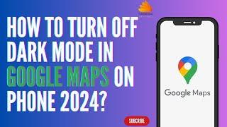 How to Turn Off Dark Mode in Google Maps on Phone 2024?