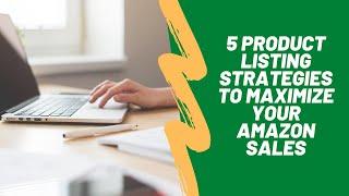 5 Product Listing Strategies To Maximize Your Amazon Sales