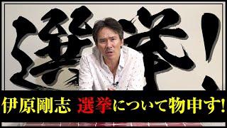 伊原剛志 選挙について物申す！【伊原剛志のやりたい放題】