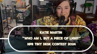 Katie Martin - “Who am I, but a piece of Light” - NPR Tiny Desk Contest 2024