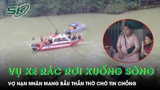 Vụ xe chở rác rơi xuống sông ở Huế: Vợ nạn nhân mang bầu thẫn thờ ngóng tin chồng | SKĐS