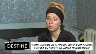 DESTINE: “Mama a ars de vie în mașină. Striga după ajutor. Mergea cu nepoții să vândă miez de nucă”