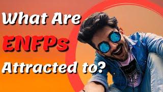 What Are ENFPs Attracted To?  EP 8/16 the ENFP Personality Type