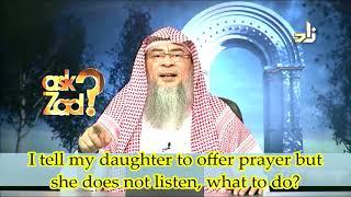 I tell my daughter to offer Prayers but she does not listen to me, What should I do- Assim al hakeem