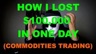How I Lost $100,000 in One Day (Commodities Trading)