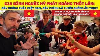 Gia đình người Mỹ phát hoảng thốt lên: "Đây không phải Việt Nam, đây chính là thiên đường ẩm thực!"