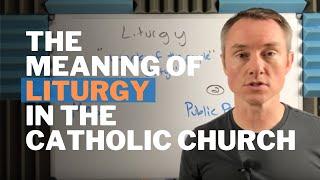 The Meaning of Liturgy in the Catholic Church