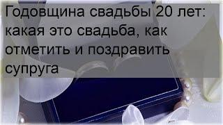 Годовщина свадьбы 20 лет: какая это свадьба, как отметить и поздравить супруга