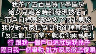 我花了五百萬買下學區房給女兒報名時卻發現被佔了而戶口裡竟憑空多了個小男孩我找對方家長質問他卻理直氣壯「反正都上了學了就賠你兩萬吧」 #心書時光 #為人處事 #生活經驗 #情感故事 #唯美频道 #爽文