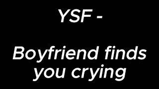 Boyfriend finds you crying  - YSF