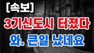 3기신도시 터졌다 + 와. 큰일 났네요 !!