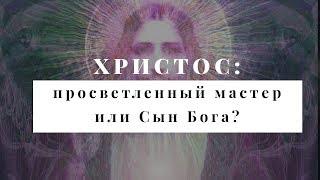 Иисус Христос - Просветленный Мастер или Сын Бога?