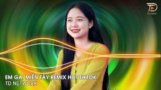 Em Gái Miền Tây Remix (TD Network) ~ Xa Cách Lâu Rồi Về Miền Tây Bao Nhiêu Niềm Nhớ Remix Hot TikTok