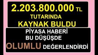 2.203.800.000 TL TUTARINDA KAYNAK BULDU | PİYASA HABERİ BU DÜŞÜŞDE OLUMLU DEĞERLENDİRDİ | BİST HİSSE