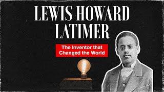 Lewis Howard Latimer: The Inventor That Changed the World