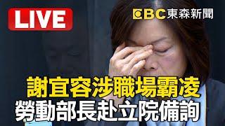 LIVE／勞動部證實「謝宜容辱罵咆哮員工」卻無法證明霸凌？！ 勞動部長何佩珊赴立院備詢@newsebc