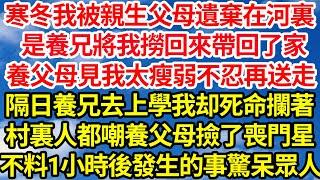 寒冬我被親生父母遺棄在河裏，是養兄將我撈回來帶回了家，養父母見我太瘦弱不忍再送走，隔日養兄去上學我却死命攔著，村裏人都嘲養父母撿了喪門星，不料1小時後發生的事驚呆眾人||笑看人生情感生活