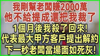 我剛幫老闆賺2000萬！他不給提成還把我裁了！1個月後我殺了回來！代表最大甲方客戶提出解約！下一秒老闆當場面如死灰！#完結爽文#為人處世#生活經驗#情感故事