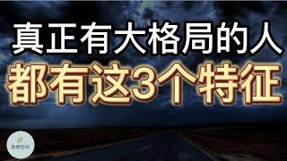 真正有「大格局」的人，都有这3个特征 | 2022 | 思维空间 0505